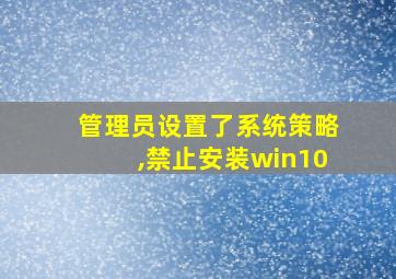 管理员设置了系统策略,禁止安装win10