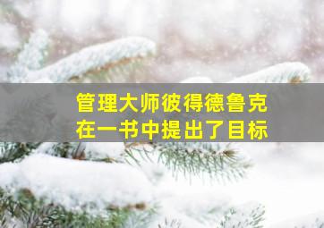 管理大师彼得德鲁克在一书中提出了目标