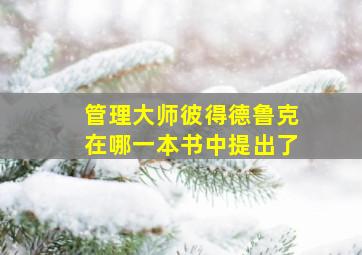 管理大师彼得德鲁克在哪一本书中提出了