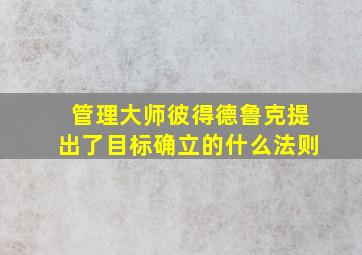 管理大师彼得德鲁克提出了目标确立的什么法则