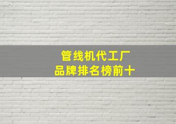 管线机代工厂品牌排名榜前十