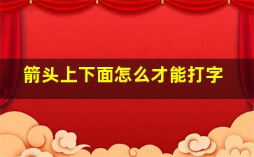 箭头上下面怎么才能打字