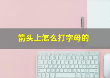 箭头上怎么打字母的