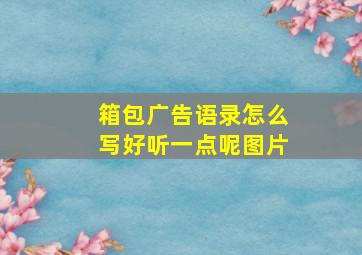 箱包广告语录怎么写好听一点呢图片