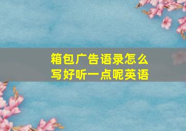 箱包广告语录怎么写好听一点呢英语