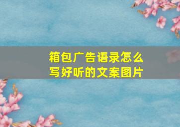 箱包广告语录怎么写好听的文案图片