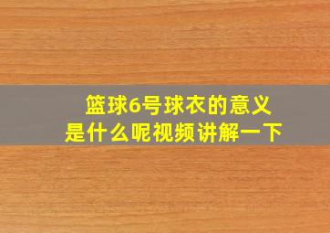 篮球6号球衣的意义是什么呢视频讲解一下