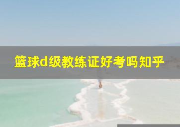 篮球d级教练证好考吗知乎