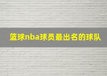 篮球nba球员最出名的球队