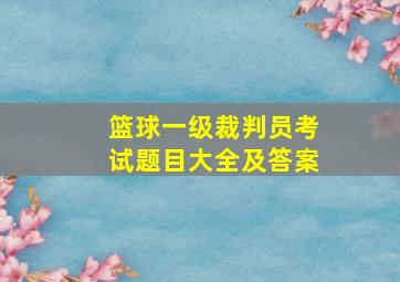 篮球一级裁判员考试题目大全及答案