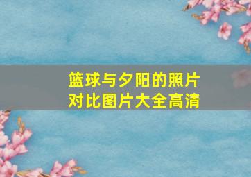 篮球与夕阳的照片对比图片大全高清