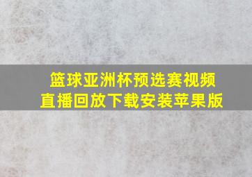 篮球亚洲杯预选赛视频直播回放下载安装苹果版