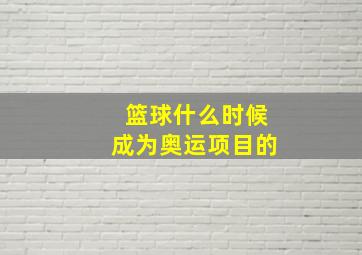 篮球什么时候成为奥运项目的