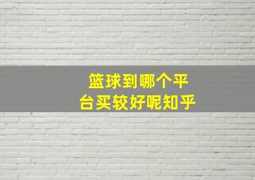 篮球到哪个平台买较好呢知乎