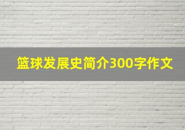 篮球发展史简介300字作文