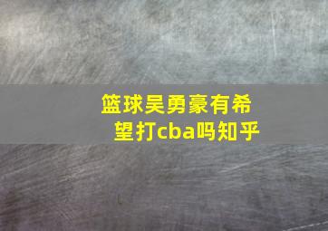 篮球吴勇豪有希望打cba吗知乎