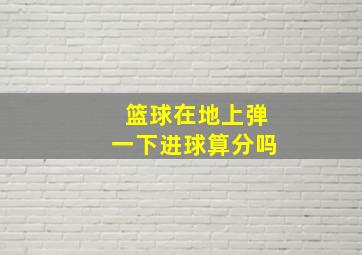 篮球在地上弹一下进球算分吗