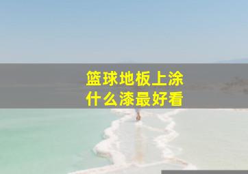 篮球地板上涂什么漆最好看