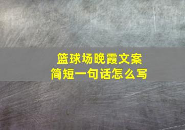 篮球场晚霞文案简短一句话怎么写