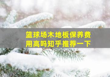 篮球场木地板保养费用高吗知乎推荐一下