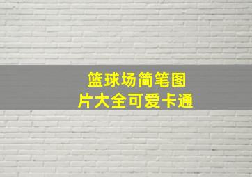 篮球场简笔图片大全可爱卡通