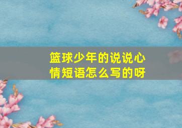 篮球少年的说说心情短语怎么写的呀