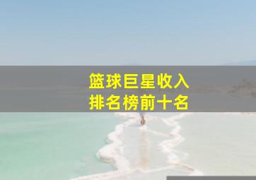 篮球巨星收入排名榜前十名