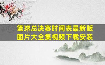 篮球总决赛时间表最新版图片大全集视频下载安装