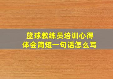 篮球教练员培训心得体会简短一句话怎么写