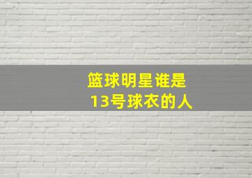 篮球明星谁是13号球衣的人