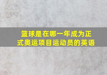 篮球是在哪一年成为正式奥运项目运动员的英语