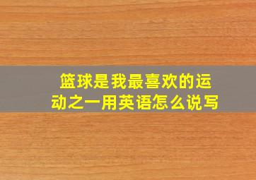 篮球是我最喜欢的运动之一用英语怎么说写