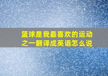 篮球是我最喜欢的运动之一翻译成英语怎么说