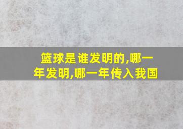 篮球是谁发明的,哪一年发明,哪一年传入我国