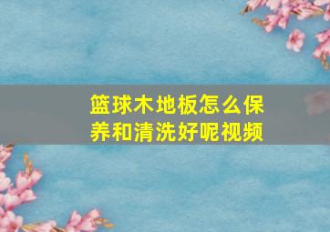 篮球木地板怎么保养和清洗好呢视频