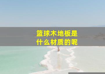 篮球木地板是什么材质的呢