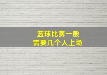 篮球比赛一般需要几个人上场