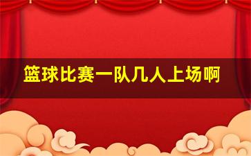 篮球比赛一队几人上场啊