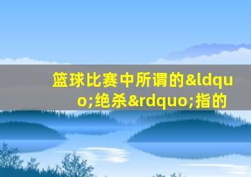 篮球比赛中所谓的“绝杀”指的