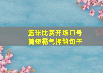 篮球比赛开场口号简短霸气押韵句子