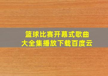 篮球比赛开幕式歌曲大全集播放下载百度云