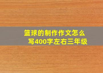 篮球的制作作文怎么写400字左右三年级