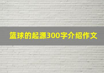 篮球的起源300字介绍作文