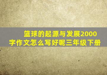 篮球的起源与发展2000字作文怎么写好呢三年级下册