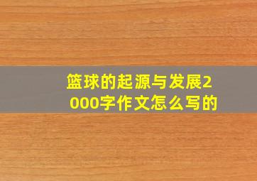 篮球的起源与发展2000字作文怎么写的