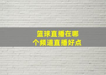 篮球直播在哪个频道直播好点