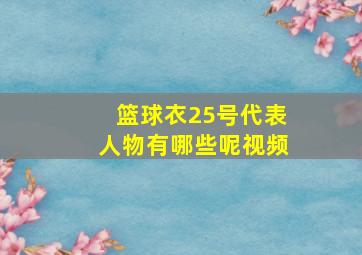 篮球衣25号代表人物有哪些呢视频