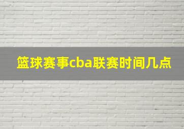 篮球赛事cba联赛时间几点