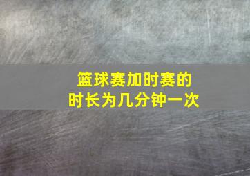 篮球赛加时赛的时长为几分钟一次