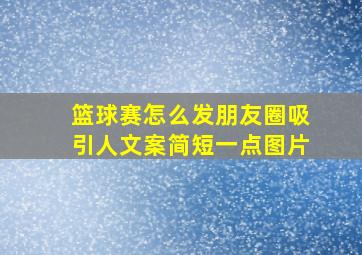 篮球赛怎么发朋友圈吸引人文案简短一点图片